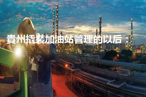 貴州撬裝加油站管理的以后：創(chuàng)新技術(shù)如何塑造化工廠拆除行業(yè)？